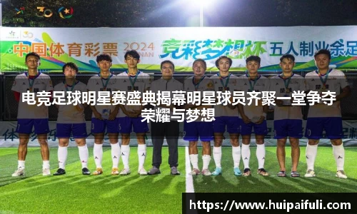 电竞足球明星赛盛典揭幕明星球员齐聚一堂争夺荣耀与梦想
